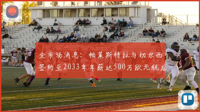 全市场消息：帕莱斯特拉与切尔西签约至2033年年薪达500万欧元税后