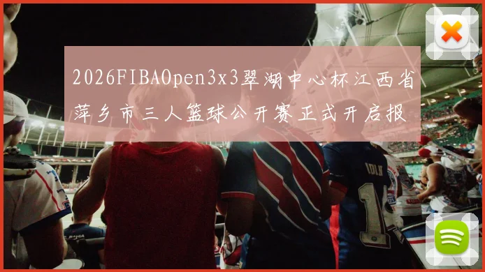 2026FIBAOpen3x3翠湖中心杯江西省萍乡市三人篮球公开赛正式开启报名通道