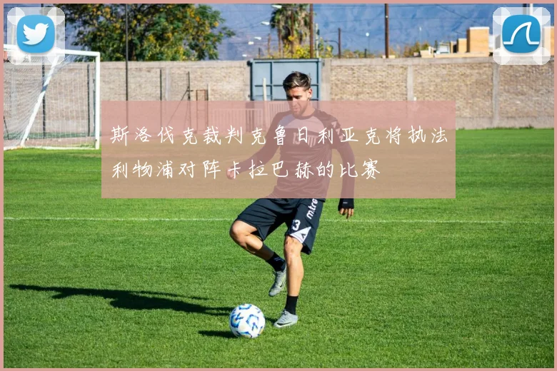 斯洛伐克裁判克鲁日利亚克将执法利物浦对阵卡拉巴赫的比赛