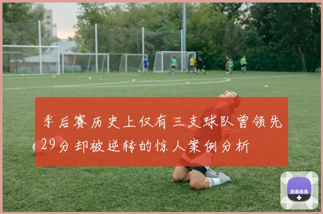 季后赛历史上仅有三支球队曾领先29分却被逆转的惊人案例分析