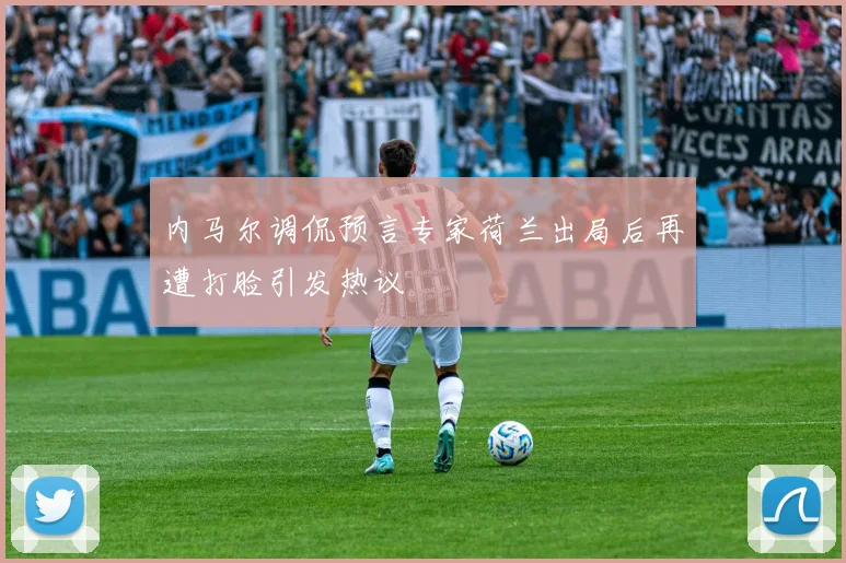 内马尔调侃预言专家荷兰出局后再遭打脸引发热议