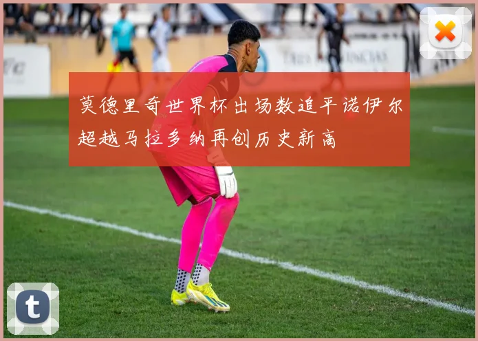 莫德里奇世界杯出场数追平诺伊尔超越马拉多纳再创历史新高