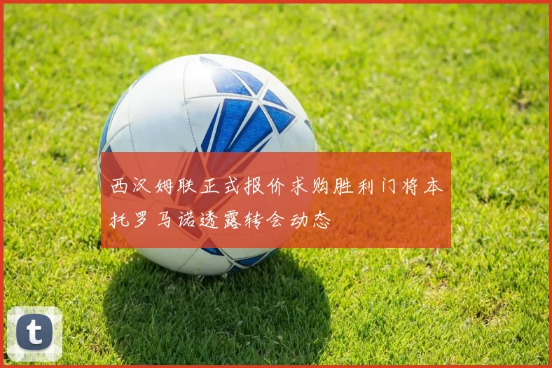 西汉姆联正式报价求购胜利门将本托罗马诺透露转会动态