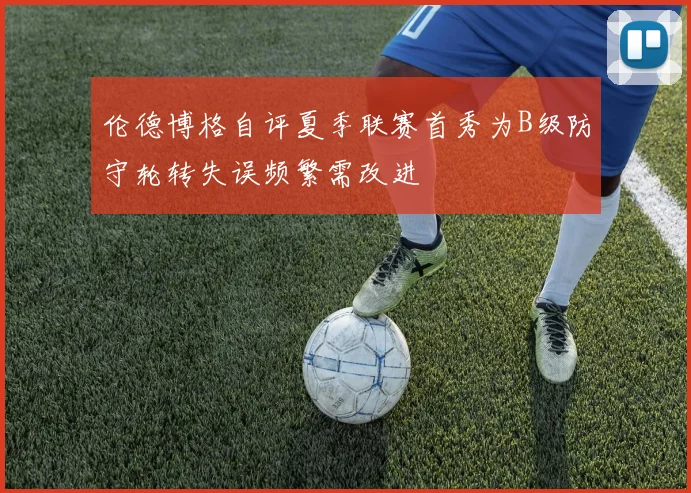 伦德博格自评夏季联赛首秀为B级防守轮转失误频繁需改进