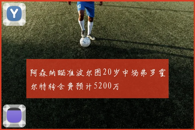 阿森纳瞄准波尔图20岁中场弗罗霍尔特转会费预计5200万