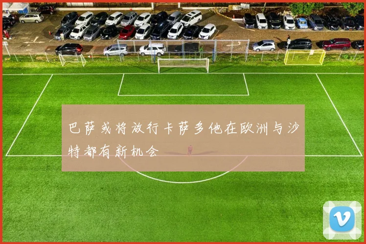 巴萨或将放行卡萨多他在欧洲与沙特都有新机会