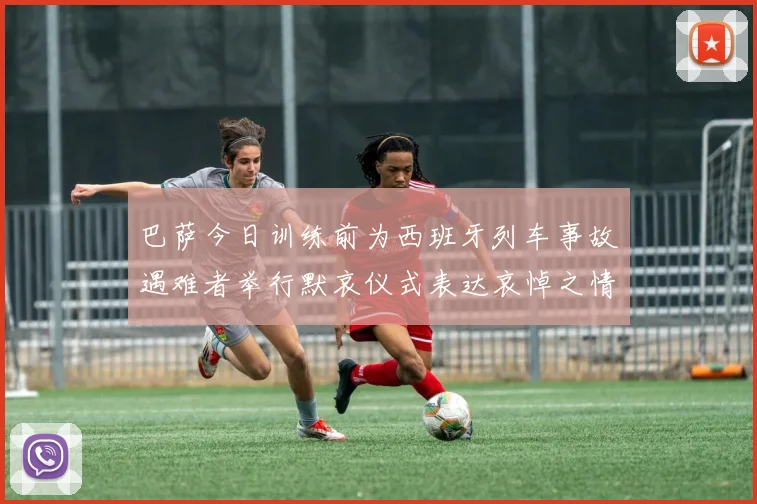巴萨今日训练前为西班牙列车事故遇难者举行默哀仪式表达哀悼之情