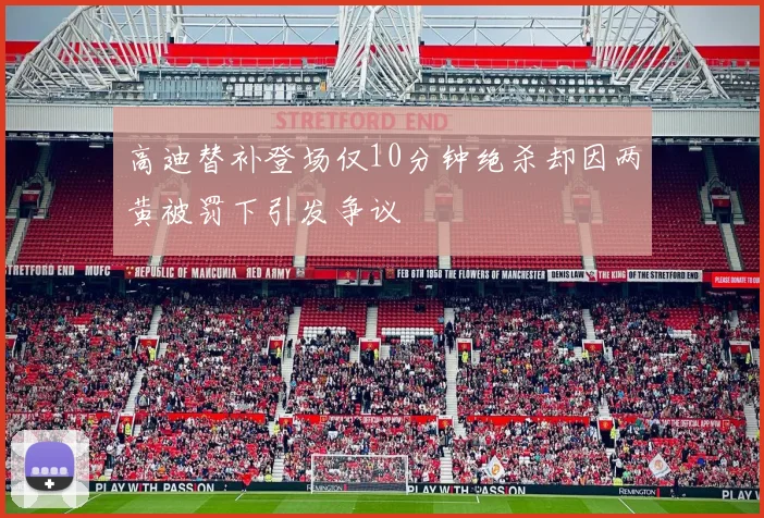 高迪替补登场仅10分钟绝杀却因两黄被罚下引发争议
