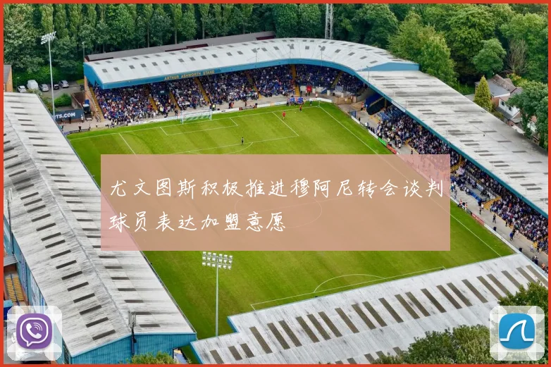 尤文图斯积极推进穆阿尼转会谈判球员表达加盟意愿