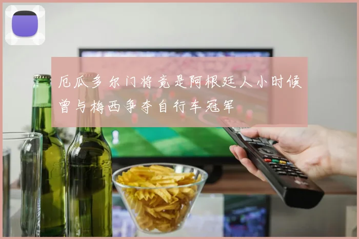 厄瓜多尔门将竟是阿根廷人小时候曾与梅西争夺自行车冠军